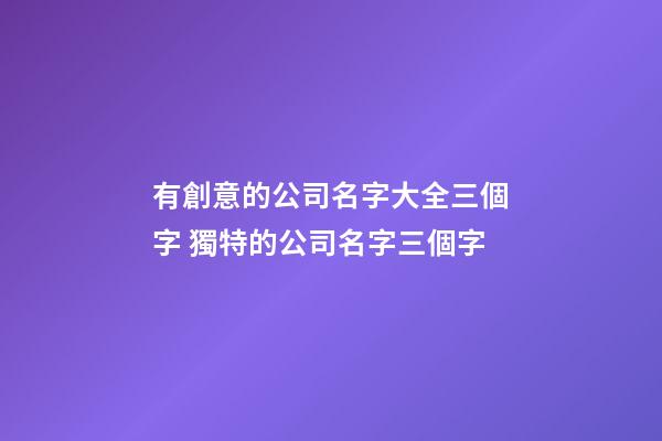 有創意的公司名字大全三個字 獨特的公司名字三個字-第1張-公司起名-玄機派
